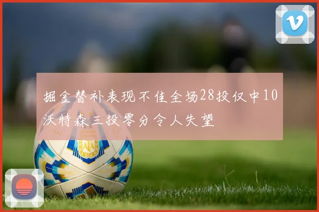 掘金替补表现不佳全场28投仅中10沃特森三投零分令人失望