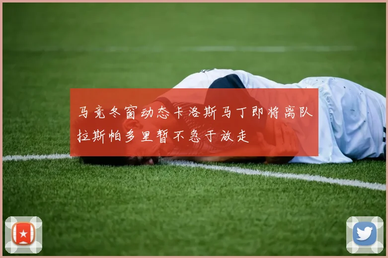 马竞冬窗动态卡洛斯马丁即将离队拉斯帕多里暂不急于放走