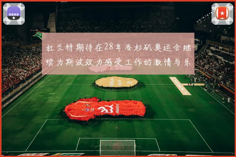 杜兰特期待在28年洛杉矶奥运会继续为斯波效力感受工作的激情与乐趣
