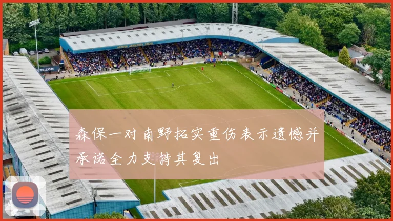 森保一对南野拓实重伤表示遗憾并承诺全力支持其复出