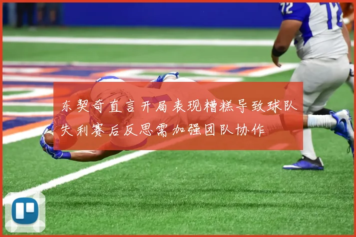 东契奇直言开局表现糟糕导致球队失利赛后反思需加强团队协作