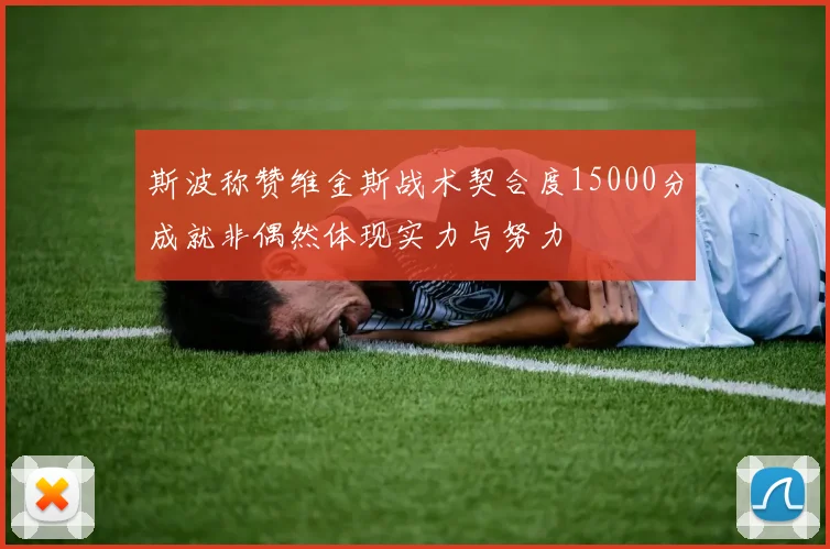 斯波称赞维金斯战术契合度15000分成就非偶然体现实力与努力