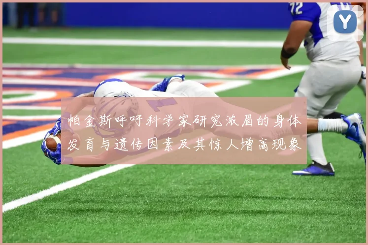 帕金斯呼吁科学家研究浓眉的身体发育与遗传因素及其惊人增高现象