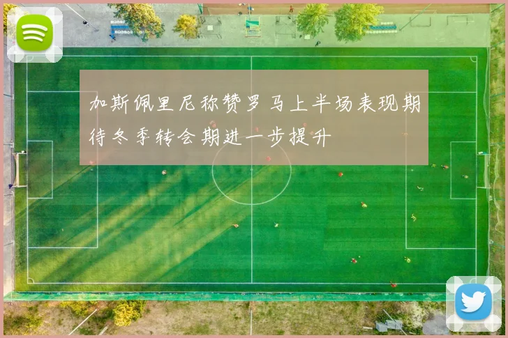 加斯佩里尼称赞罗马上半场表现期待冬季转会期进一步提升