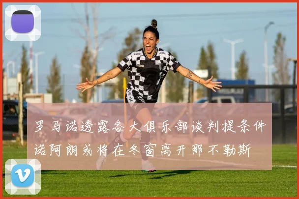 罗马诺透露各大俱乐部谈判提条件诺阿朗或将在冬窗离开那不勒斯