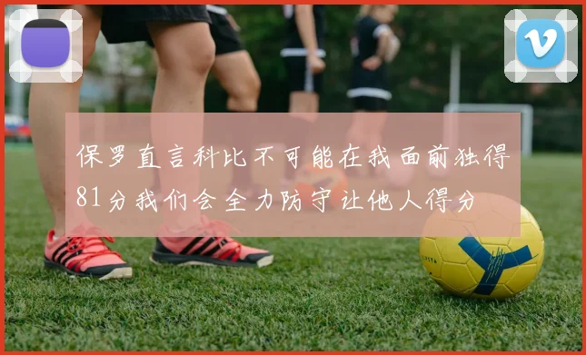 保罗直言科比不可能在我面前独得81分我们会全力防守让他人得分