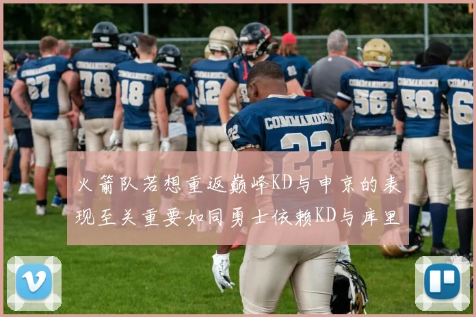 火箭队若想重返巅峰KD与申京的表现至关重要如同勇士依赖KD与库里