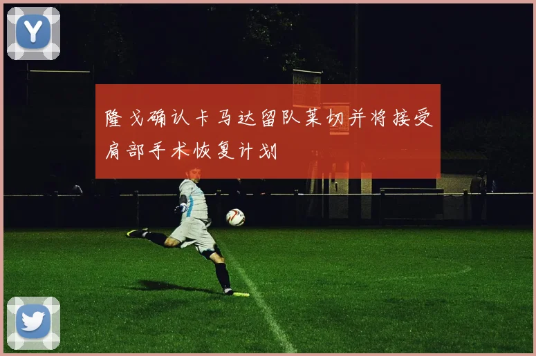 隆戈确认卡马达留队莱切并将接受肩部手术恢复计划
