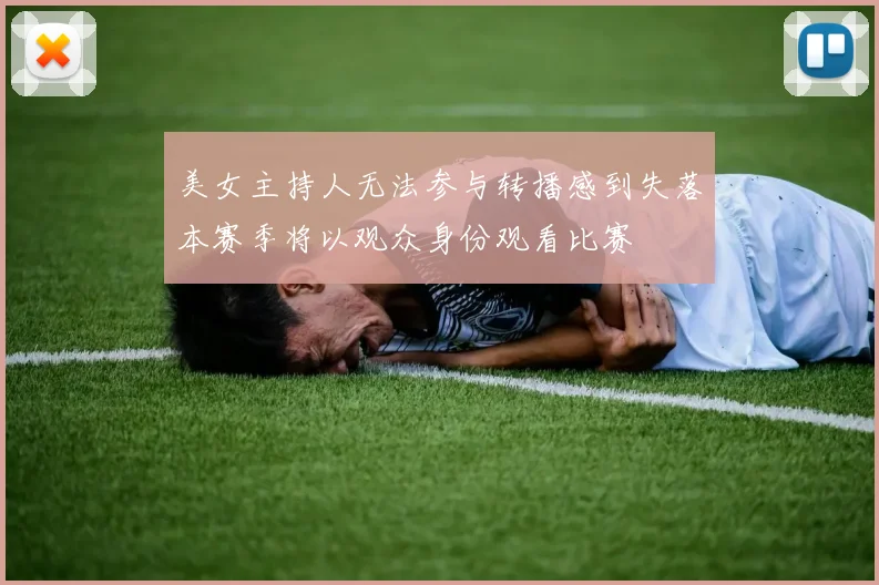 美女主持人无法参与转播感到失落本赛季将以观众身份观看比赛