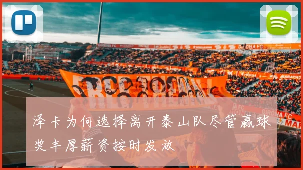 泽卡为何选择离开泰山队尽管赢球奖丰厚薪资按时发放
