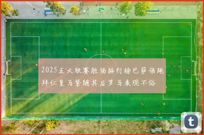 2025五大联赛胜场排行榜巴萨领跑拜仁皇马紧随其后罗马表现不俗