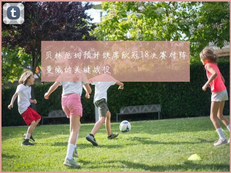 贝林厄姆预计缺席欧冠18决赛对阵曼城的关键战役